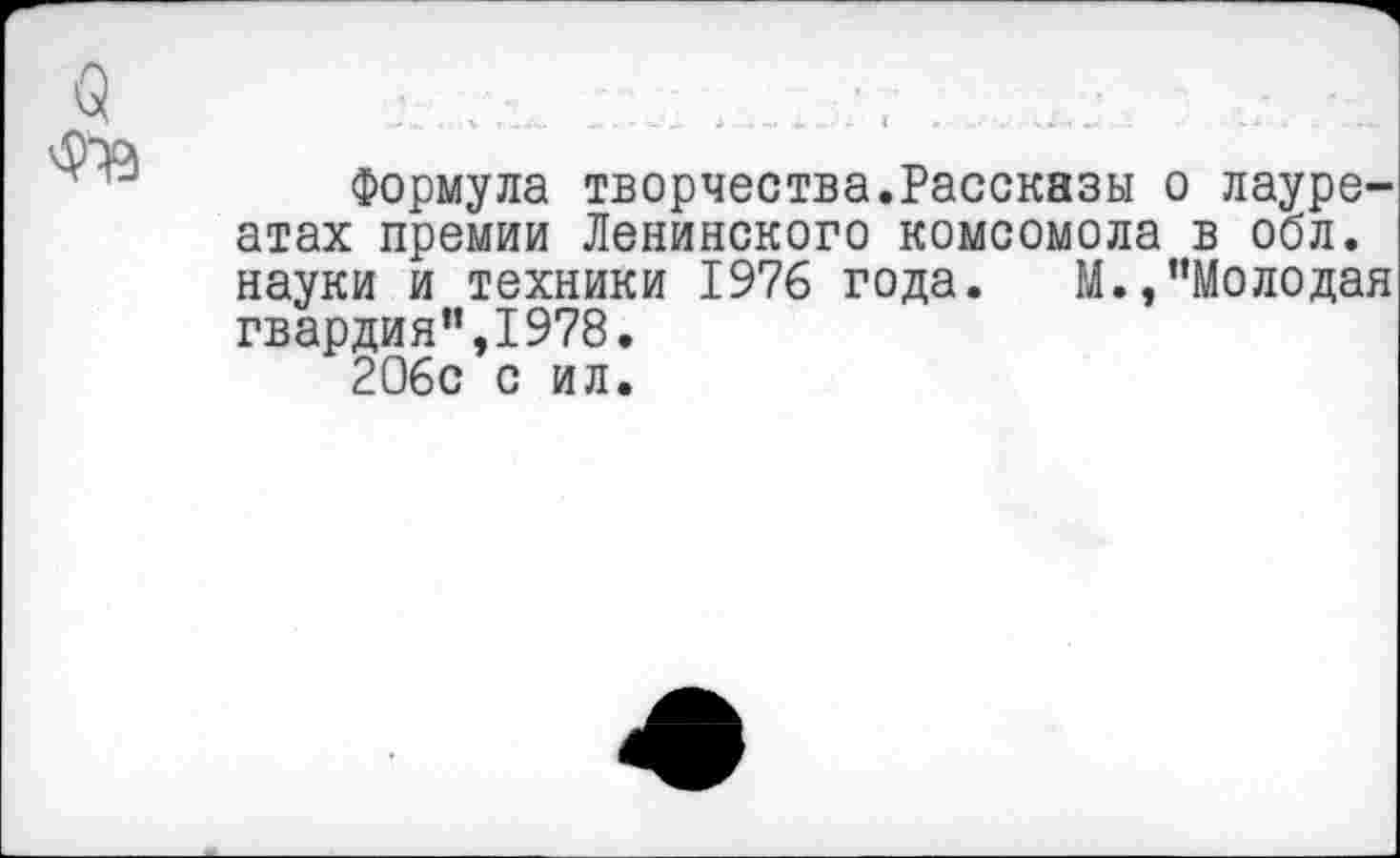 ﻿Формула творчества.Рассказы о лауреатах премии Ленинского комсомола в обл. науки и техники 1976 года. М.,"Молодая гвардия",1978.
206с с ил.